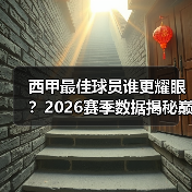 西甲最佳球员谁更耀眼?2026赛季数据揭秘巅峰对决(图3) 西甲最佳球员谁更耀眼?2026赛季数据揭秘巅峰对决(图3)