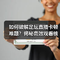 如何破解足坛直播卡顿难题?揭秘高效观看核心技巧(图4) 如何破解足坛直播卡顿难题?揭秘高效观看核心技巧(图4)