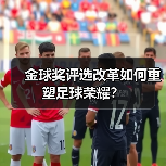 金球奖评选改革如何重塑足球荣耀？（图2）