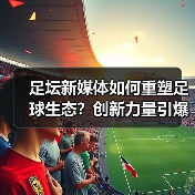 足坛新媒体如何重塑足球生态?创新力量引爆行业变革(图1) 足坛新媒体如何重塑足球生态?创新力量引爆行业变革(图1)