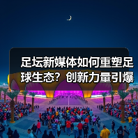 足坛新媒体如何重塑足球生态?创新力量引爆行业变革(图4) 足坛新媒体如何重塑足球生态?创新力量引爆行业变革(图4)