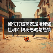 如何打造高效足坛球迷社群?揭秘忠诚与热情背后的策略(图4) 如何打造高效足坛球迷社群?揭秘忠诚与热情背后的策略(图4)