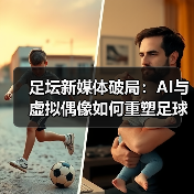 足坛新媒体破局:AI与虚拟偶像如何重塑足球内容?(图4) 足坛新媒体破局:AI与虚拟偶像如何重塑足球内容?(图4)