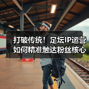 打破传统！足坛IP运营如何精准触达粉丝核心需求？（图2）