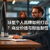 球星个人品牌如何打造?商业价值与粉丝黏性全解析(图3) 球星个人品牌如何打造?商业价值与粉丝黏性全解析(图3)