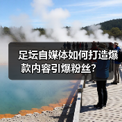 足坛自媒体如何打造爆款内容引爆粉丝?(图1) 足坛自媒体如何打造爆款内容引爆粉丝?(图1)