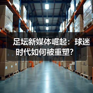 足坛新媒体崛起:球迷时代如何被重塑?(图1) 足坛新媒体崛起:球迷时代如何被重塑?(图1)
