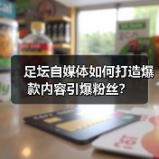 足坛自媒体如何打造爆款内容引爆粉丝?(图4) 足坛自媒体如何打造爆款内容引爆粉丝?(图4)