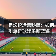 足坛IP运营秘籍:如何引爆足球娱乐新蓝海(图2) 足坛IP运营秘籍:如何引爆足球娱乐新蓝海(图2)