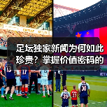 足坛独家新闻为何如此珍贵？掌握价值密码的秘诀-特色图片