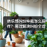 俱乐部纠纷仲裁怎么操作?高效解决纠纷全攻略(图2) 俱乐部纠纷仲裁怎么操作?高效解决纠纷全攻略(图2)