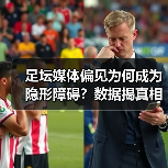 足坛媒体偏见为何成为隐形障碍？数据揭真相-特色图片