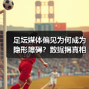 足坛媒体偏见为何成为隐形障碍？数据揭真相（图4）