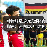 林肯城足球俱乐部体育指南:选购维护与常见问题全解析(图2) 林肯城足球俱乐部体育指南:选购维护与常见问题全解析(图2)