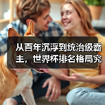 从百年沉浮到统治级霸主,世界杯排名格局究竟经历了什么?(图1) 从百年沉浮到统治级霸主,世界杯排名格局究竟经历了什么?(图1)