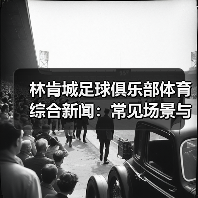 林肯城足球俱乐部体育综合新闻:常见场景与选择要点(图2) 林肯城足球俱乐部体育综合新闻:常见场景与选择要点(图2)