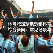 林肯城足球俱乐部体育综合新闻:常见场景与选择要点(图3) 林肯城足球俱乐部体育综合新闻:常见场景与选择要点(图3)