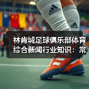 林肯城足球俱乐部体育综合新闻行业知识：常见场景与选择要点 - 玄熵西汉姆联