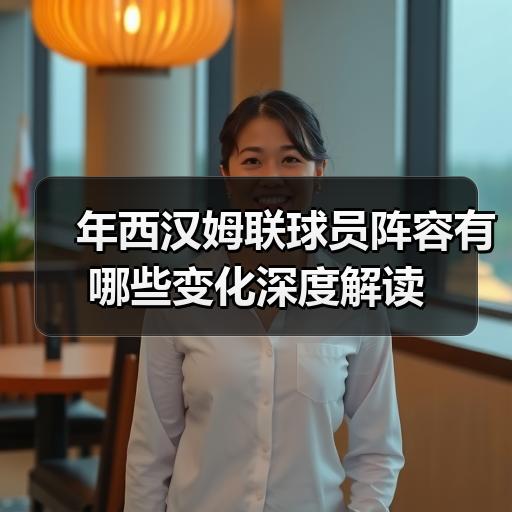 年西汉姆联球员阵容有哪些变化深度解读 - 玄熵西汉姆联