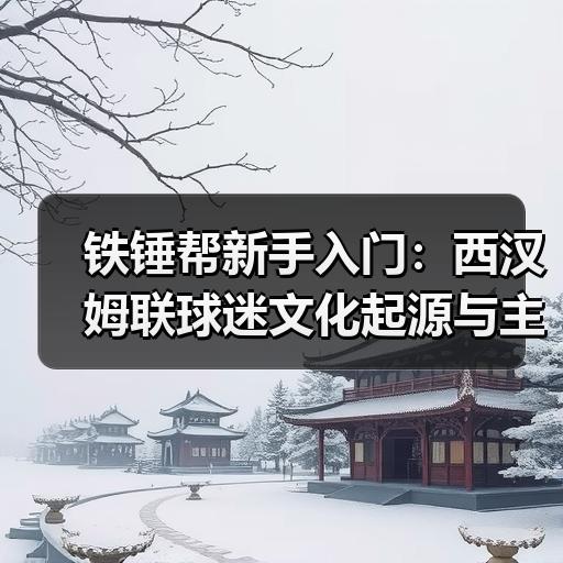 铁锤帮新手入门：西汉姆联球迷文化起源与主场观赛讲究 - 玄熵西汉姆联